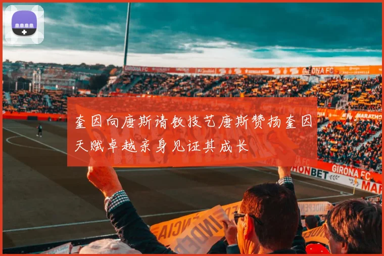 奎因向唐斯请教技艺唐斯赞扬奎因天赋卓越亲身见证其成长