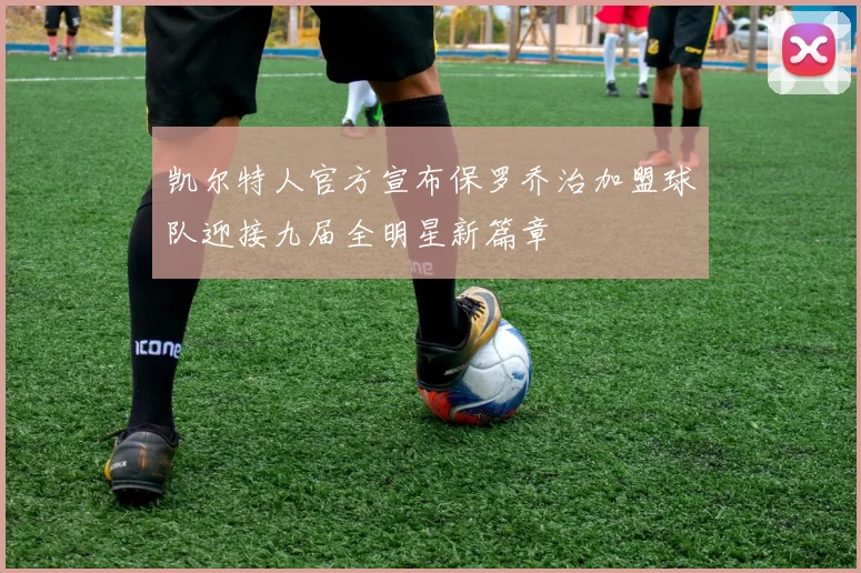 凯尔特人官方宣布保罗乔治加盟球队迎接九届全明星新篇章