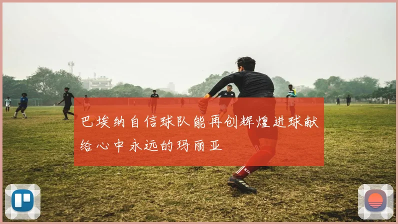 巴埃纳自信球队能再创辉煌进球献给心中永远的玛丽亚