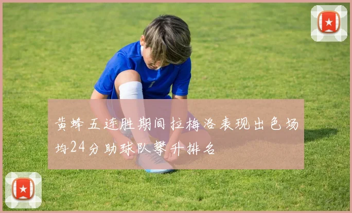 黄蜂五连胜期间拉梅洛表现出色场均24分助球队攀升排名