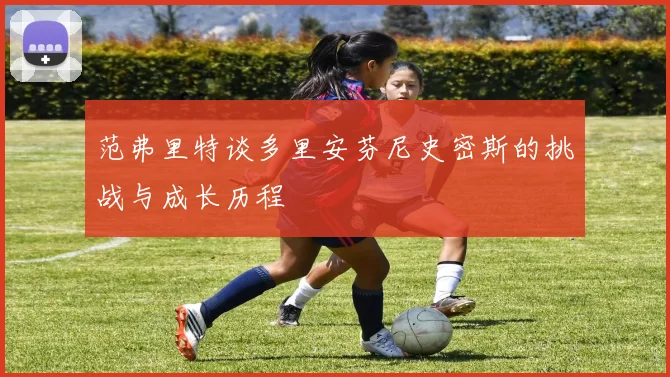 范弗里特谈多里安芬尼史密斯的挑战与成长历程