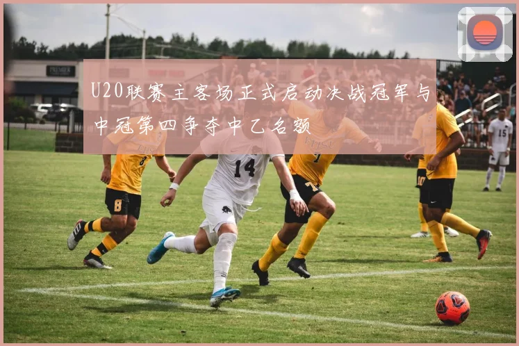 U20联赛主客场正式启动决战冠军与中冠第四争夺中乙名额