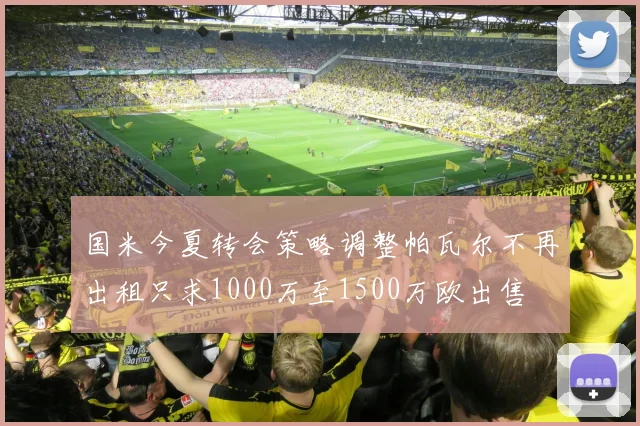 国米今夏转会策略调整帕瓦尔不再出租只求1000万至1500万欧出售