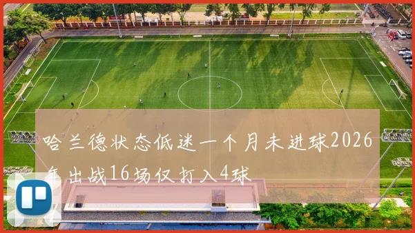 哈兰德状态低迷一个月未进球2026年出战16场仅打入4球