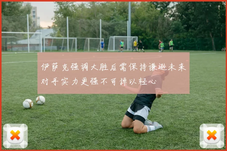 伊萨克强调大胜后需保持谦逊未来对手实力更强不可掉以轻心