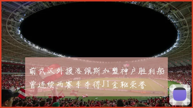 前武汉外援洛佩斯加盟神户胜利船曾连续两赛季夺得J1金靴荣誉