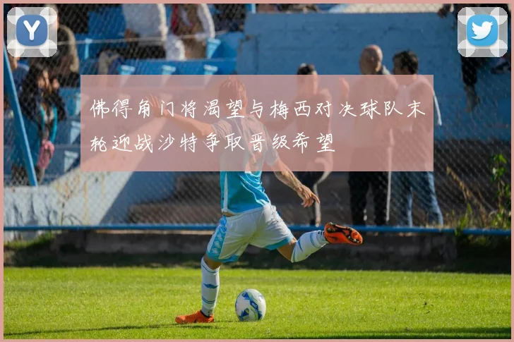 佛得角门将渴望与梅西对决球队末轮迎战沙特争取晋级希望